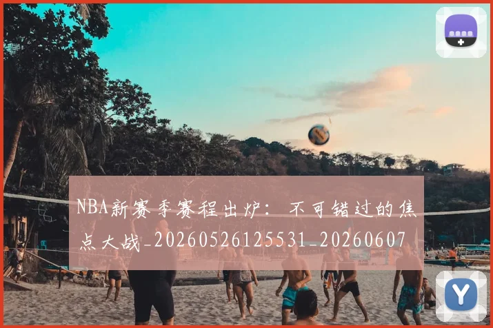 NBA新赛季赛程出炉:不可错过的焦点大战_20260526125531_20260607160317